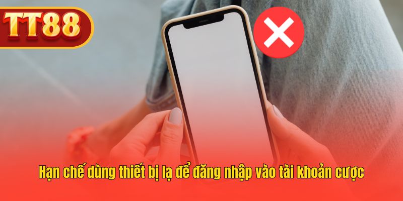 Hạn chế dùng thiết bị lạ để đăng nhập vào tài khoản cược Hạn chế dùng thiết bị lạ để đăng nhập vào tài khoản cược
