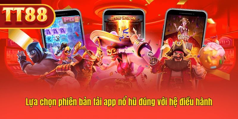 Lựa chọn phiên bản tải app nổ hũ đúng với hệ điều hành Lựa chọn phiên bản tải app nổ hũ đúng với hệ điều hành