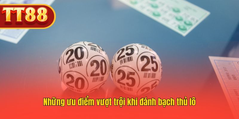 Những ưu điểm vượt trội khi đánh bạch thủ lô Những ưu điểm vượt trội khi đánh bạch thủ lô