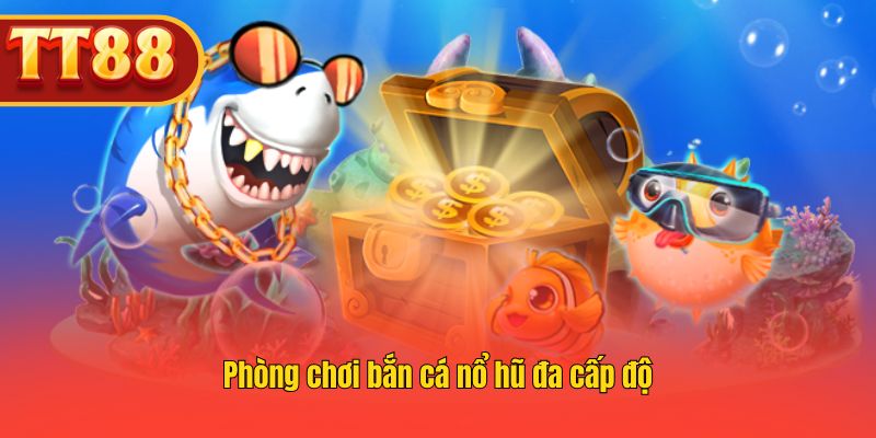 Hệ thống phòng bắn cá nổ hũ đa cấp độ, từ dễ đến khó